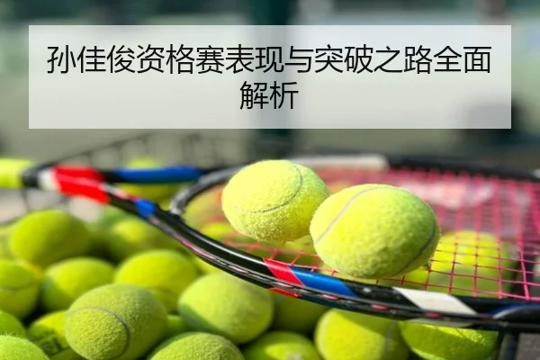 孙佳俊资格赛表现与突破之路全面解析