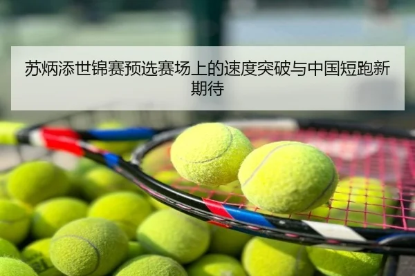 苏炳添世锦赛预选赛场上的速度突破与中国短跑新期待