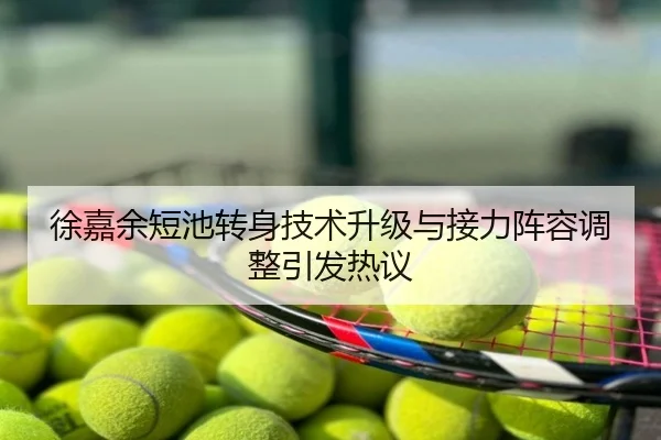 徐嘉余短池转身技术升级与接力阵容调整引发热议