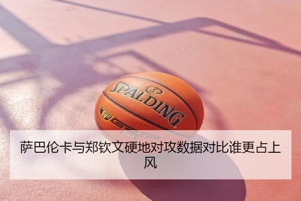 萨巴伦卡与郑钦文硬地对攻数据对比谁更占上风