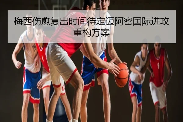 梅西伤愈复出时间待定迈阿密国际进攻重构方案