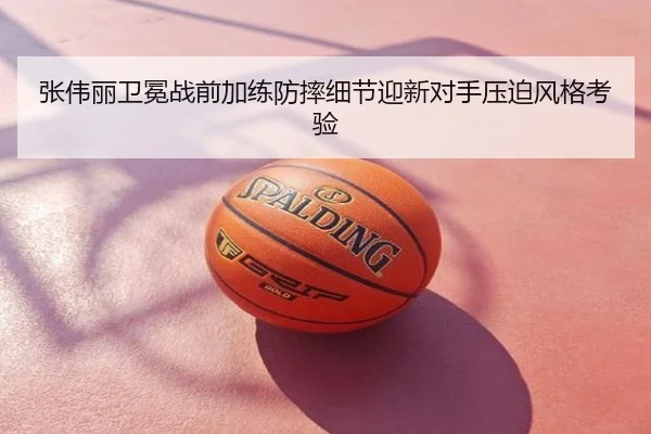 张伟丽卫冕战前加练防摔细节迎新对手压迫风格考验