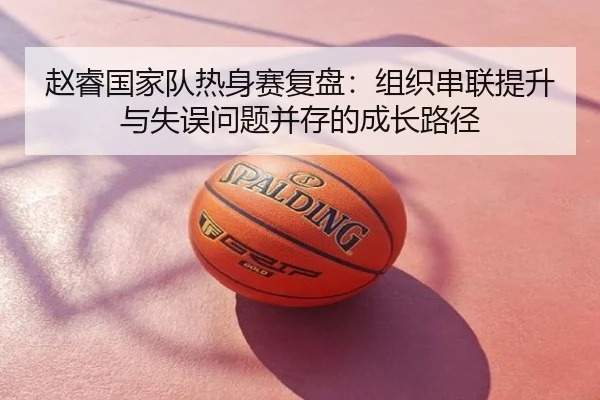 赵睿国家队热身赛复盘：组织串联提升与失误问题并存的成长路径